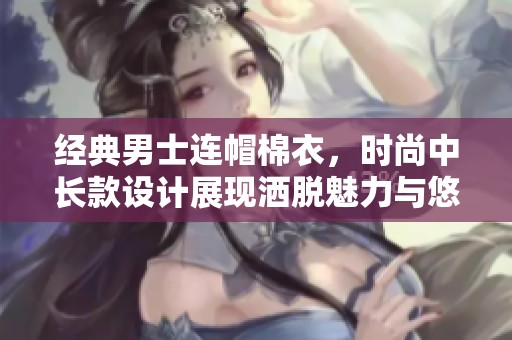 經(jīng)典男士連帽棉衣，時尚中長款設計展現(xiàn)灑脫魅力與悠閑風范