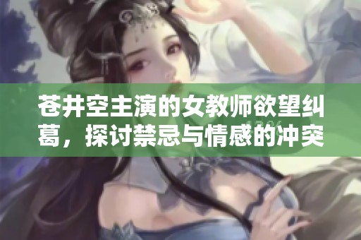 蒼井空主演的女教師欲望糾葛，探討禁忌與情感的沖突之作