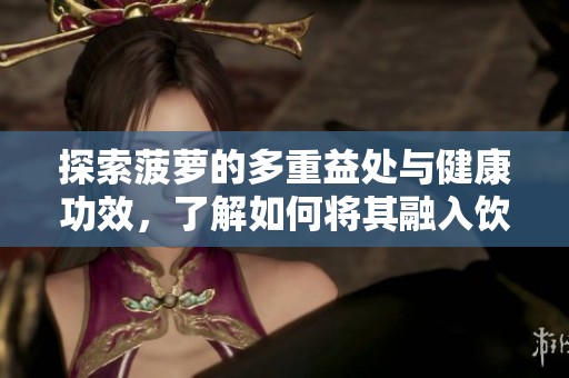 探索菠蘿的多重益處與健康功效，了解如何將其融入飲食中
