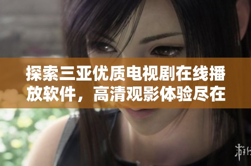 探索三亞優(yōu)質(zhì)電視劇在線播放軟件，高清觀影體驗盡在掌握之中