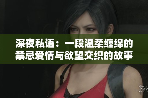 深夜私語：一段溫柔纏綿的禁忌愛情與欲望交織的故事
