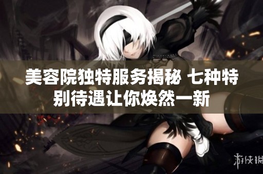 美容院獨特服務揭秘 七種特別待遇讓你煥然一新