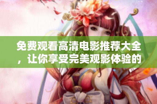 免費(fèi)觀看高清電影推薦大全，讓你享受完美觀影體驗(yàn)的最佳選擇