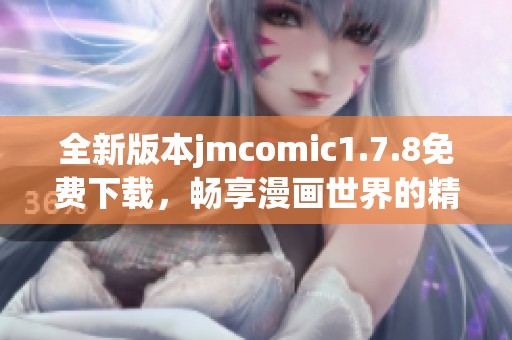全新版本jmcomic1.7.8免費(fèi)下載，暢享漫畫世界的精彩與樂趣！