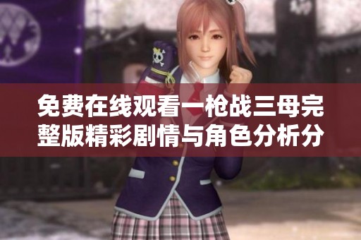 免費在線觀看一槍戰(zhàn)三母完整版精彩劇情與角色分析分享