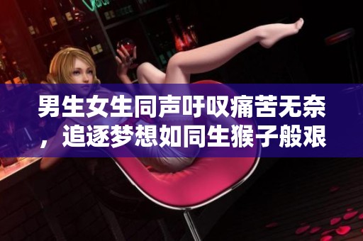 男生女生同聲吁嘆痛苦無(wú)奈，追逐夢(mèng)想如同生猴子般艱難