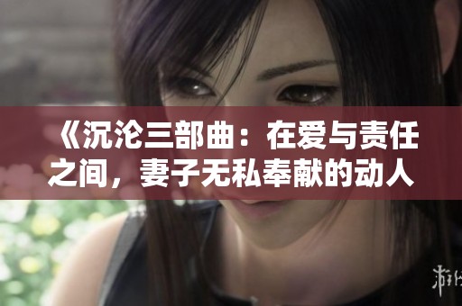 《沉淪三部曲：在愛與責(zé)任之間，妻子無私奉獻(xiàn)的動人故事》