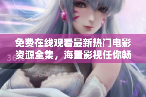免費(fèi)在線觀看最新熱門(mén)電影資源全集，海量影視任你暢享！