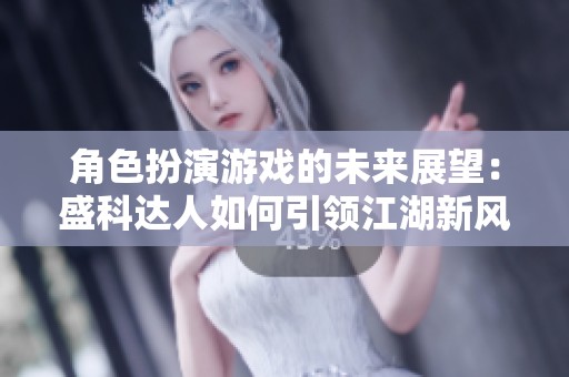 角色扮演游戲的未來展望：盛科達(dá)人如何引領(lǐng)江湖新風(fēng)潮