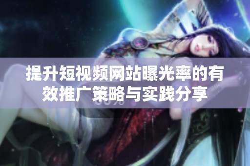 提升短視頻網(wǎng)站曝光率的有效推廣策略與實踐分享