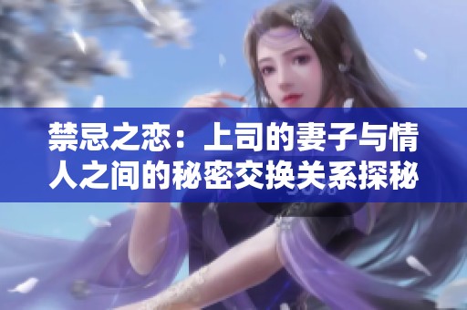 禁忌之戀：上司的妻子與情人之間的秘密交換關(guān)系探秘