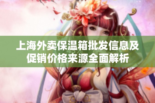 上海外賣保溫箱批發(fā)信息及促銷價(jià)格來(lái)源全面解析