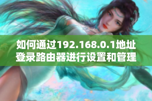 如何通過192.168.0.1地址登錄路由器進(jìn)行設(shè)置和管理