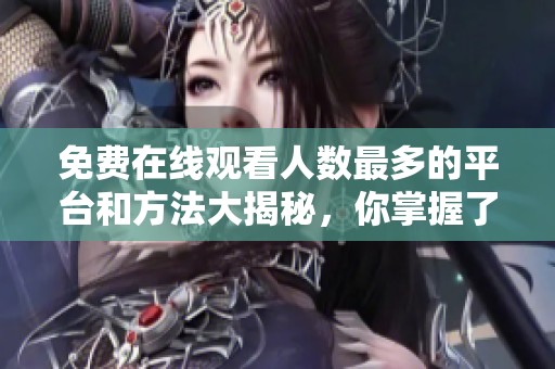 免費(fèi)在線觀看人數(shù)最多的平臺(tái)和方法大揭秘，你掌握了嗎
