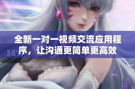 全新一對一視頻交流應(yīng)用程序，讓溝通更簡單更高效
