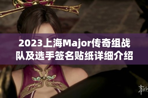 2023上海Major傳奇組戰(zhàn)隊(duì)及選手簽名貼紙?jiān)敿?xì)介紹