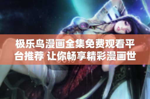 極樂鳥漫畫全集免費(fèi)觀看平臺(tái)推薦 讓你暢享精彩漫畫世界