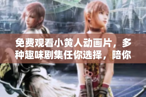 免費觀看小黃人動畫片，多種趣味劇集任你選擇，陪你歡笑每一天