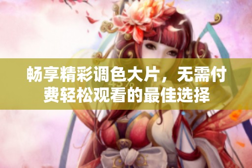 暢享精彩調(diào)色大片，無需付費輕松觀看的最佳選擇
