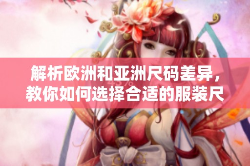 解析歐洲和亞洲尺碼差異，教你如何選擇合適的服裝尺碼
