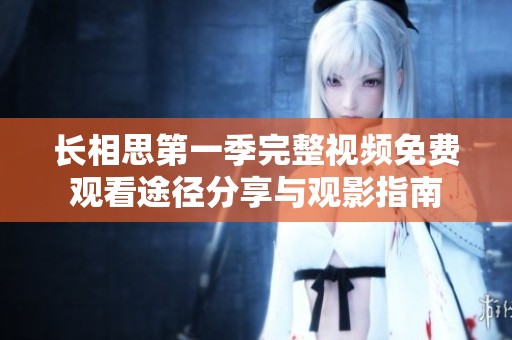 長相思第一季完整視頻免費觀看途徑分享與觀影指南