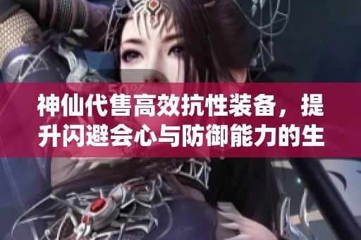 神仙代售高效抗性裝備，提升閃避會(huì)心與防御能力的生活技巧解析