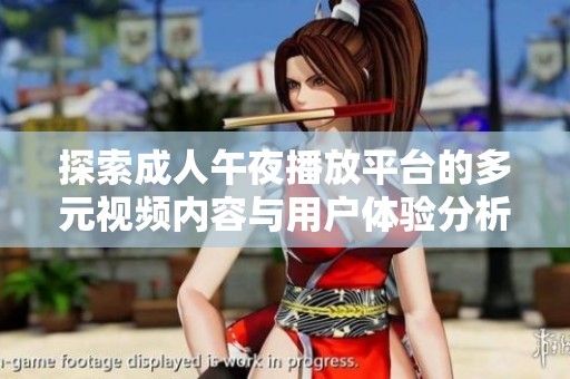 探索成人午夜播放平臺(tái)的多元視頻內(nèi)容與用戶體驗(yàn)分析
