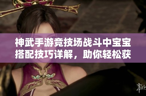 神武手游競技場戰(zhàn)斗中寶寶搭配技巧詳解，助你輕松獲勝