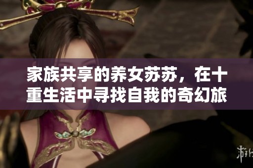 家族共享的養(yǎng)女蘇蘇，在十重生活中尋找自我的奇幻旅程
