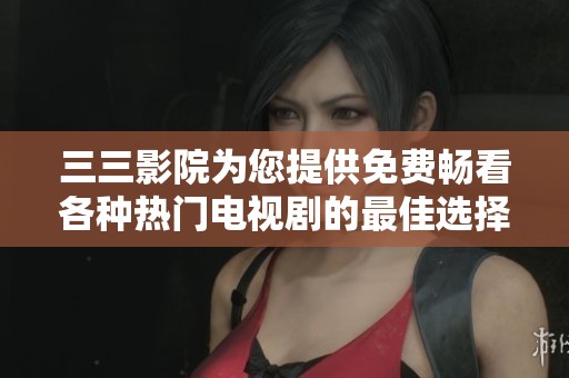 三三影院為您提供免費暢看各種熱門電視劇的最佳選擇
