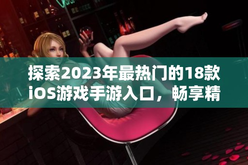 探索2023年最熱門的18款iOS游戲手游入口，暢享精彩游戲體驗(yàn)！