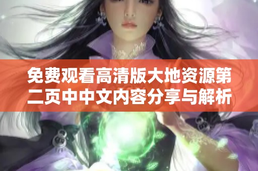 免費觀看高清版大地資源第二頁中中文內(nèi)容分享與解析
