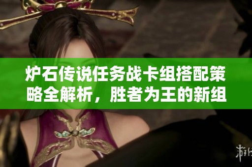 爐石傳說任務(wù)戰(zhàn)卡組搭配策略全解析，勝者為王的新組合推薦