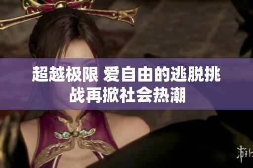 超越極限 愛自由的逃脫挑戰(zhàn)再掀社會熱潮