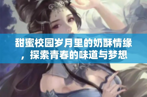 甜蜜校園歲月里的奶酥情緣，探索青春的味道與夢想