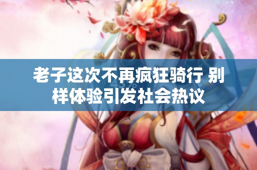老子這次不再瘋狂騎行 別樣體驗引發(fā)社會熱議