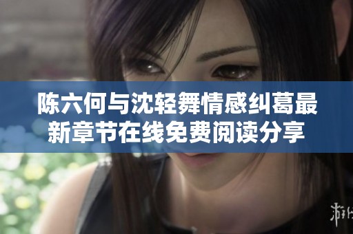 陳六何與沈輕舞情感糾葛最新章節(jié)在線免費閱讀分享