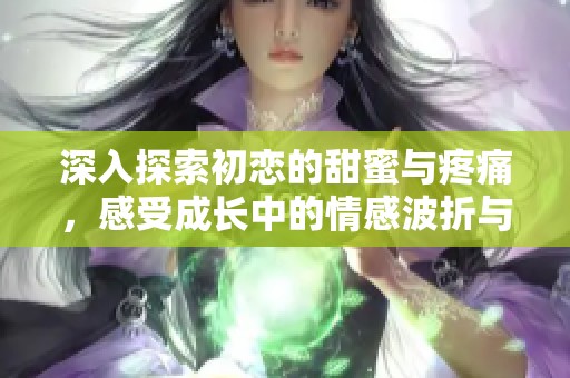 深入探索初戀的甜蜜與疼痛，感受成長中的情感波折與心靈蛻變
