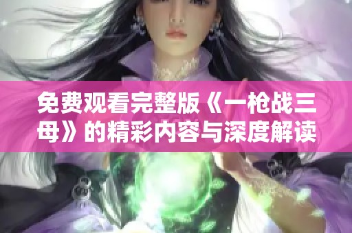 免費(fèi)觀看完整版《一槍?xiě)?zhàn)三母》的精彩內(nèi)容與深度解讀