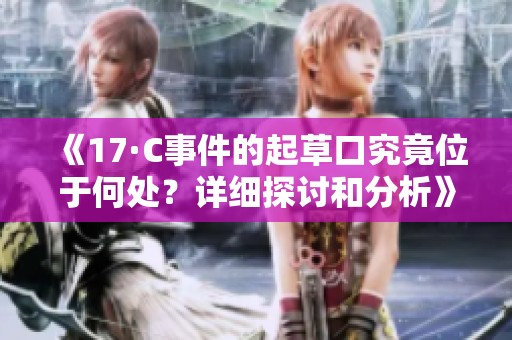 《17·C事件的起草口究竟位于何處？詳細探討和分析》