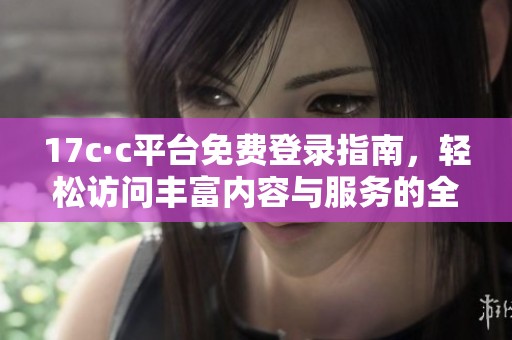 17c·c平臺免費登錄指南，輕松訪問豐富內(nèi)容與服務(wù)的全新入口