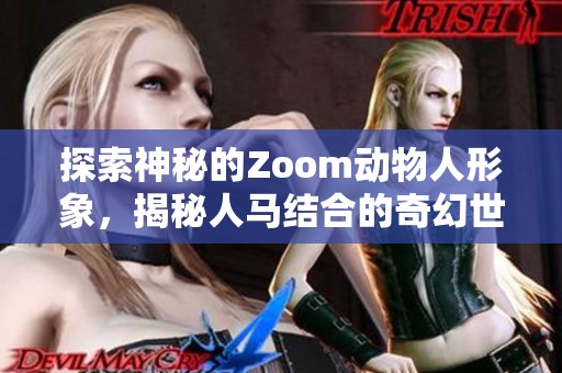 探索神秘的Zoom動(dòng)物人形象，揭秘人馬結(jié)合的奇幻世界與文化意義