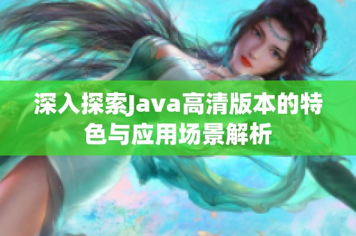 深入探索Java高清版本的特色與應(yīng)用場(chǎng)景解析