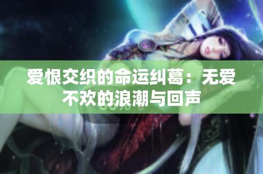 愛(ài)恨交織的命運(yùn)糾葛：無(wú)愛(ài)不歡的浪潮與回聲
