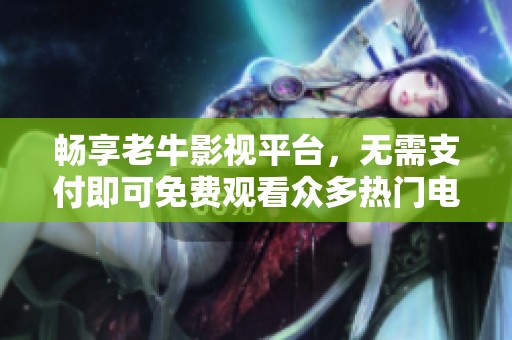 暢享老牛影視平臺(tái)，無(wú)需支付即可免費(fèi)觀看眾多熱門(mén)電視劇
