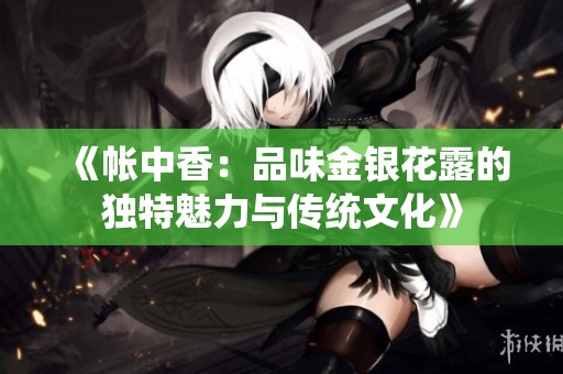 《帳中香：品味金銀花露的獨特魅力與傳統(tǒng)文化》