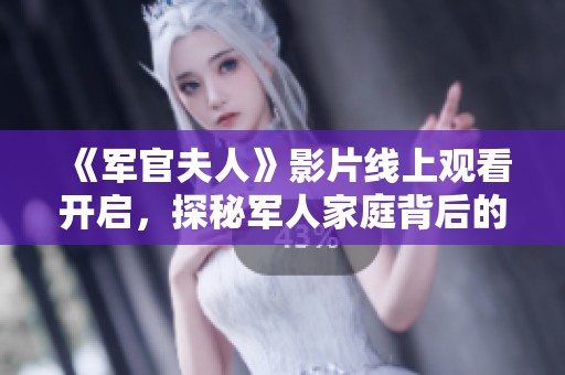《軍官夫人》影片線上觀看開啟，探秘軍人家庭背后的愛與責(zé)任