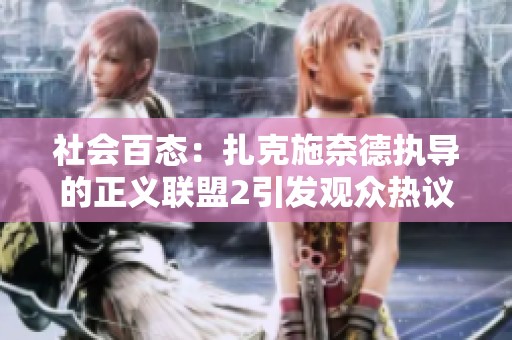 社會百態(tài)：扎克施奈德執(zhí)導的正義聯(lián)盟2引發(fā)觀眾熱議與期待