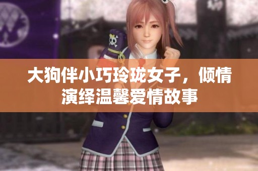 大狗伴小巧玲瓏女子，傾情演繹溫馨愛(ài)情故事