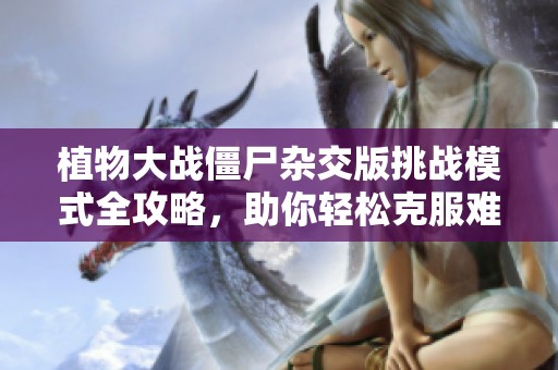 植物大戰(zhàn)僵尸雜交版挑戰(zhàn)模式全攻略，助你輕松克服難關(guān)